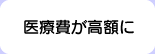 医療費が高額に